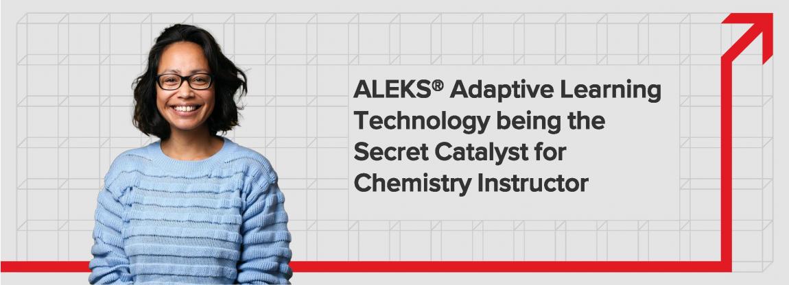 ALEKS® Adaptive Learning Technology being the Secret Catalyst for Chemistry Instructor